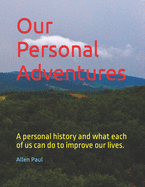 Our Personal Adventures: A personal history and what each of us can do to improve our lives.