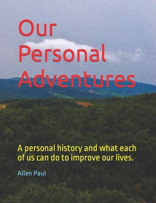 Our Personal Adventures: A personal history and what each of us can do to improve our lives. - Paul, Allen