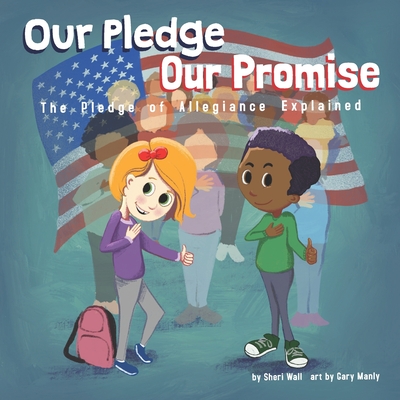 Our Pledge, Our Promise: The Pledge of Allegiance Explained - Wall, Sheri