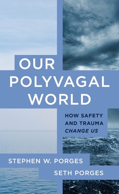 Our Polyvagal World: How Safety and Trauma Change Us - Porges, Stephen W, and Porges, Seth
