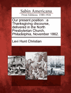 Our Present Position: A Thanksgiving Discourse, Delivered in the North Presbyterian Church, Philadelphia, November 1862.