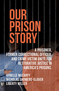 Our Prison Story: A Prisoner, Former Correctional Officer, and Crime Victim Unite for Restorative Justice in America's Prisons.