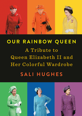 Our Rainbow Queen: A Tribute to Queen Elizabeth II and Her Colorful Wardrobe - Hughes, Sali