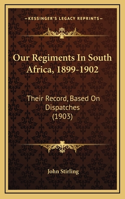 Our Regiments in South Africa, 1899-1902: Their Record, Based on Dispatches (1903) - Stirling, John