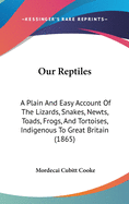 Our Reptiles: A Plain And Easy Account Of The Lizards, Snakes, Newts, Toads, Frogs, And Tortoises, Indigenous To Great Britain (1865)