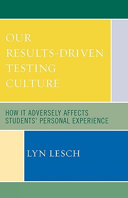 Our Results-Driven, Testing Culture: How It Adversely Affects Students' Personal Experience - Lesch, Lyn