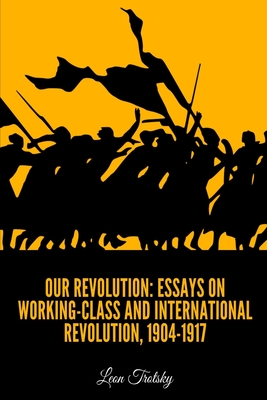 Our Revolution: Essays on Working-Class and International Revolution, 1904-1917 - Olgin, Moissaye J (Translated by), and Trotsky, Leon