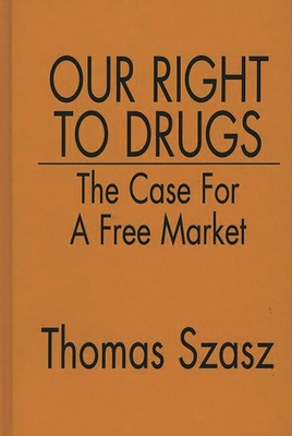 Our Right to Drugs: The Case for a Free Market - Szasz, Thomas