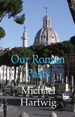 Our Roman Pasts - Hartwig, Michael
