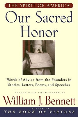 Our Sacred Honor: The Stories, Letters, Songs, Poems, Speeches, and Hymns That Gave Birth to Our Nation - Bennett, William J, Dr. (Editor)