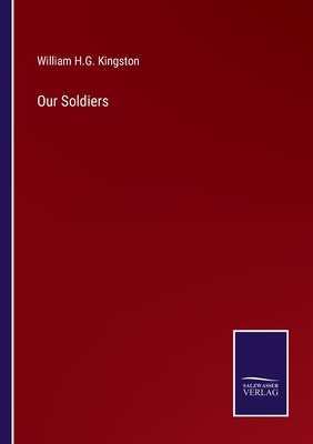 Our Soldiers - Kingston, William H G