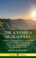 Our Southern Highlanders: A History and Narrative of Adventure in the Southern Appalachian Mountains, and a Study of Life Among the Mountaineers in the Early 20th Century