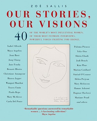 Our Stories, Our Visions: 40 of the World's Most Influential Women. 40 of Their Most Intimate Interviews. 40 Powerful Voices Fighting for Change. - Sallis, Zoe