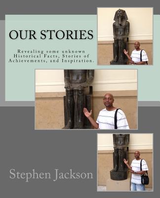 Our stories: Revealing some unknown Historical Facts, Stories of Achievements, and Inspiration. - Jackson, Stephen, MD