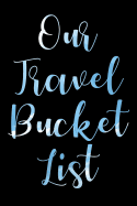 Our Travel Bucket List: A Bucket List Journal For Adventure