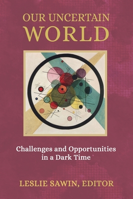 Our Uncertain World: Challenges and Opportunities in a Dark Time - Sawin, Leslie (Editor), and Stein, Murray (Contributions by), and Kalsched, Donald (Contributions by)