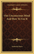 Our Unconscious Mind and How to Use It