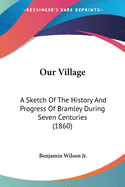 Our Village: A Sketch Of The History And Progress Of Bramley During Seven Centuries (1860)