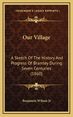 Our Village: A Sketch of the History and Progress of Bramley During Seven Centuries (1860) - Wilson, Benjamin, Jr.