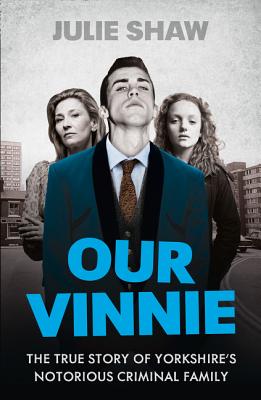 Our Vinnie: The True Story of Yorkshire's Notorious Criminal Family - Shaw, Julie