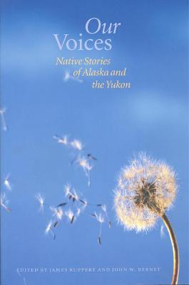 Our Voices: Native Stories of Alaska and the Yukon - Ruppert, James K (Editor), and Bernet, John W (Editor)
