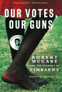 Our Votes, Our Guns: Robert Mugabe and the Tragedy of Zimbabwe