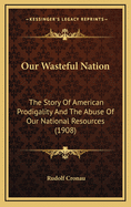 Our Wasteful Nation: The Story of American Prodigality and the Abuse of Our National Resources