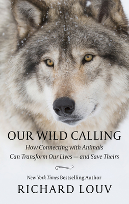Our Wild Calling: How Connecting with Animals Can Transform Our Lives - And Save Theirs - Louv, Richard