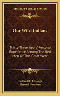 Our Wild Indians: Thirty-Three Years' Personal Experience Among the Red Men of the Great West