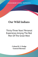 Our Wild Indians: Thirty-Three Years' Personal Experience Among The Red Men Of The Great West