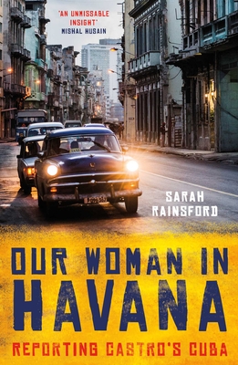 Our Woman in Havana: Reporting Castro's Cuba - Rainsford, Sarah