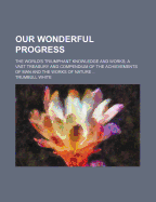 Our Wonderful Progress; The World's Triumphant Knowledge and Works a Vast Treasury and Compendium of the Achievements of Man and the Works of Nature