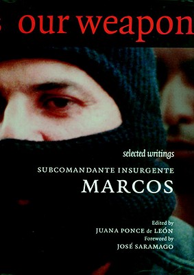 Our Word Is Our Weapon: Selected Writings - Subcomandante Marcos, and Ponce de Leon, Juana (Editor), and Saramago, Jose (Foreword by)
