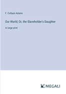 Our World; Or, the Slaveholder's Daughter: in large print