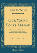 Our Young Folks Abroad: The Adventures of Four American Boys and Girls in a Journey Through Europe to Constantinople (Classic Reprint)