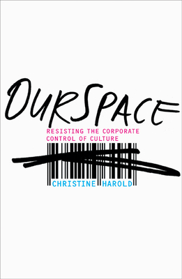 OurSpace: Resisting the Corporate Control of Culture - Harold, Christine