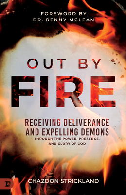 Out by Fire: Receiving Deliverance and Expelling Demons through the Power, Presence and Glory of God - Strickland, Chazdon, and McLean, Dr. (Foreword by)