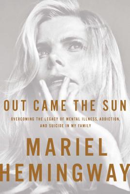 Out Came The Sun: Overcoming the Legacy of Mental Illness, Addiction, and Suicide in My Family - Hemingway, Mariel