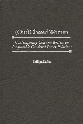 (Out)Classed Women: Contemporary Chicana Writers on Inequitable Gendered Power Relations - Kafka, Phillipa