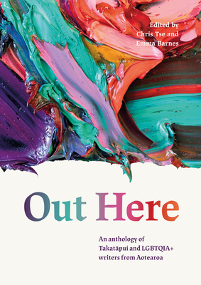 Out Here: An Anthology of Takatapui and LGBTQIA+ Writers from Aotearoa New Zealand - Tse, Chris (Editor), and Barnes, Emma (Editor)