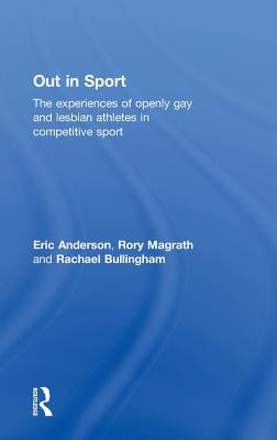 Out in Sport: The experiences of openly gay and lesbian athletes in competitive sport - Anderson, Eric, and Magrath, Rory, and Bullingham, Rachael