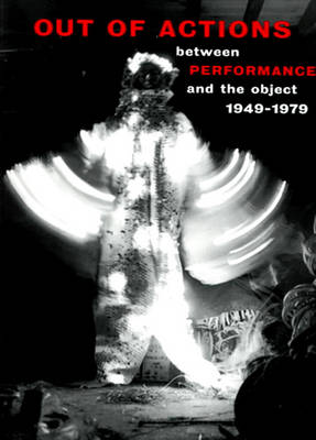 Out of Actions: Between Performance and the Object, 1949-1979 - Schimmel, Paul (Editor), and Ferguson, Russell (Editor)