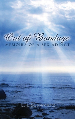 Out of Bondage: Memoirs of a Sex Addict - Schwartz, L J