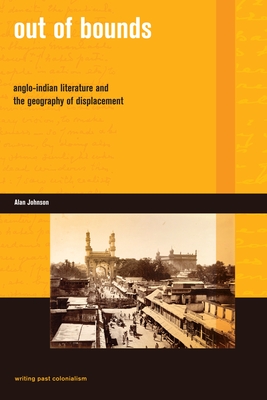 Out of Bounds: Anglo-Indian Literature and the Geography of Displacement - Johnson, Alan G.