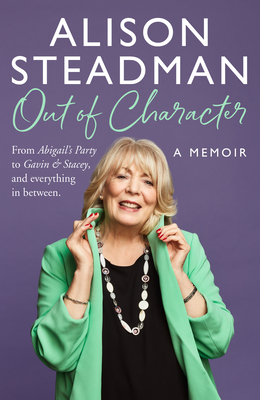 Out of Character: From Abigail's Party to Gavin and Stacey, and Everything in Between - Steadman, Alison