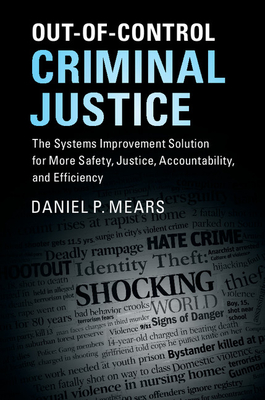 Out-Of-Control Criminal Justice: The Systems Improvement Solution for More Safety, Justice, Accountability, and Efficiency - Mears, Daniel P