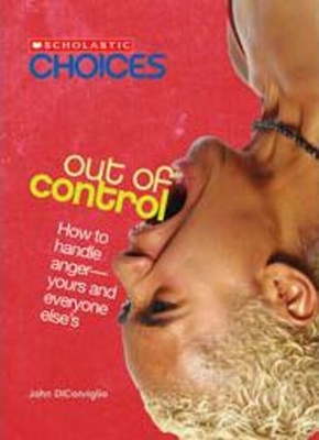 Out of Control: How to Handle Anger--Yours and Everyone Else's (Scholastic Choices) - Diconsiglio, John
