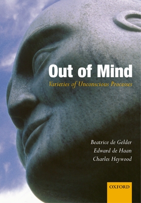 Out of Mind: Varieties of Unconscious Processes - Gelder, Beatrice de (Editor), and Haan, Edward H F de (Editor), and Heywood, Charles A (Editor)