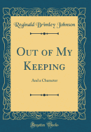 Out of My Keeping: And a Character (Classic Reprint)