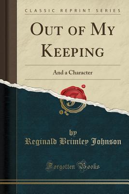 Out of My Keeping: And a Character (Classic Reprint) - Johnson, Reginald Brimley